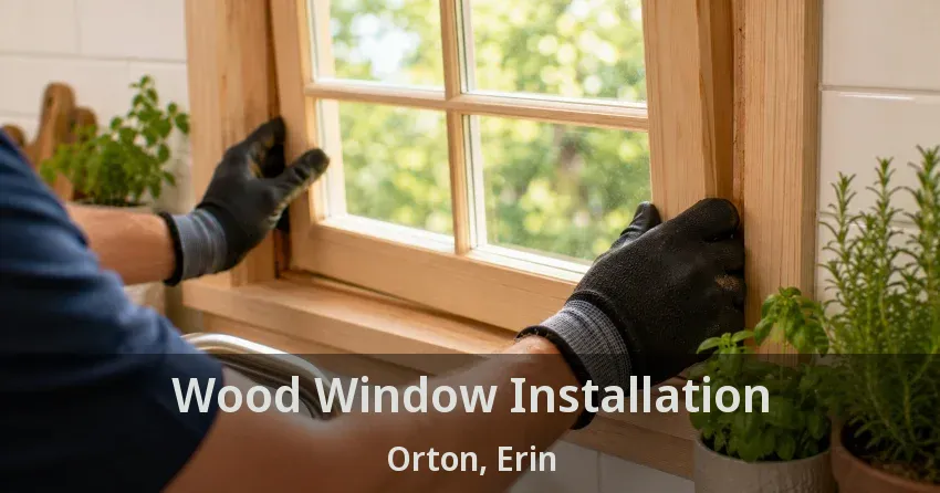 Wood Window Installation Orton, Erin - ON